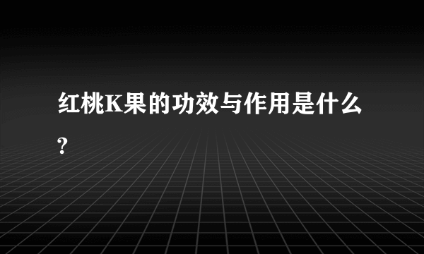 红桃K果的功效与作用是什么?