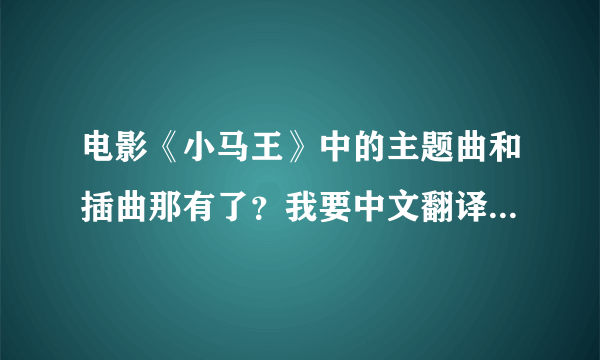 电影《小马王》中的主题曲和插曲那有了？我要中文翻译的，谢了