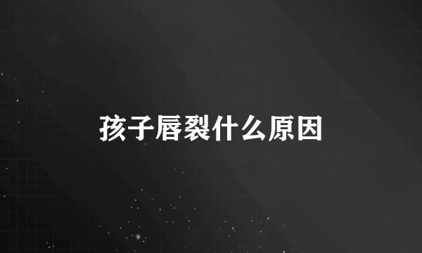 孩子唇裂什么原因
