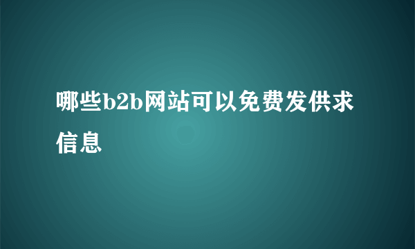哪些b2b网站可以免费发供求信息