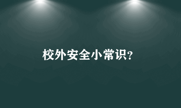 校外安全小常识？