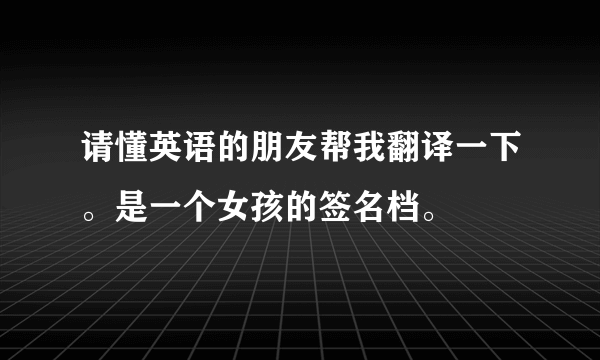 请懂英语的朋友帮我翻译一下。是一个女孩的签名档。