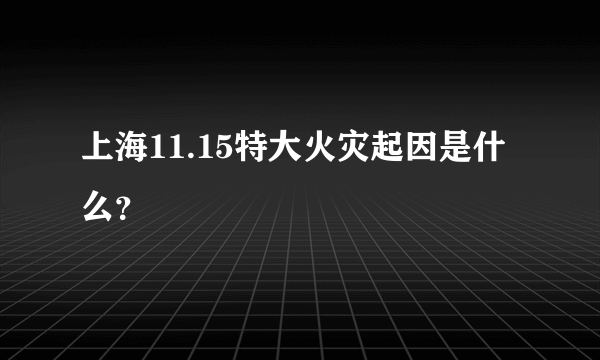 上海11.15特大火灾起因是什么？