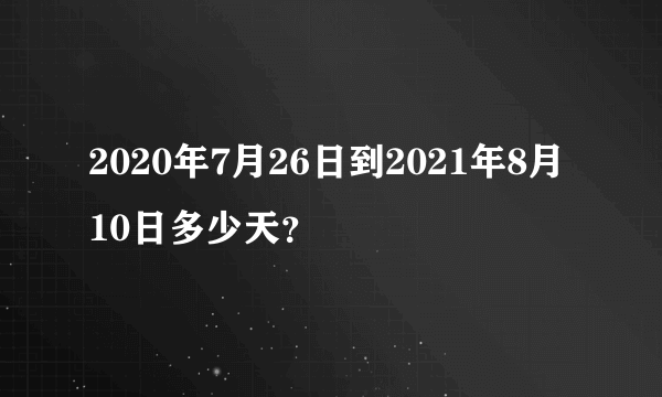 2020年7月26日到2021年8月10日多少天？