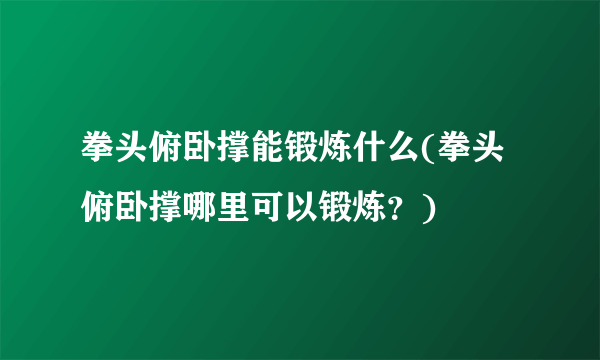 拳头俯卧撑能锻炼什么(拳头俯卧撑哪里可以锻炼？)