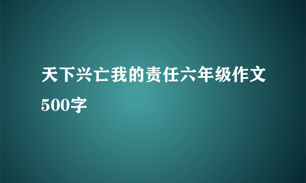 天下兴亡我的责任六年级作文500字