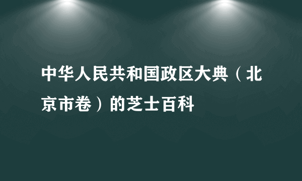 中华人民共和国政区大典（北京市卷）的芝士百科