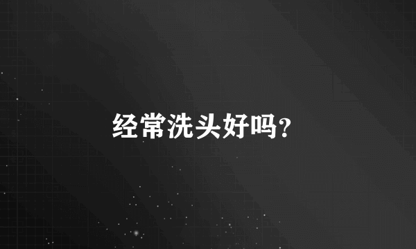 经常洗头好吗？