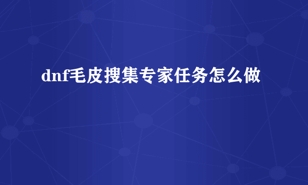 dnf毛皮搜集专家任务怎么做