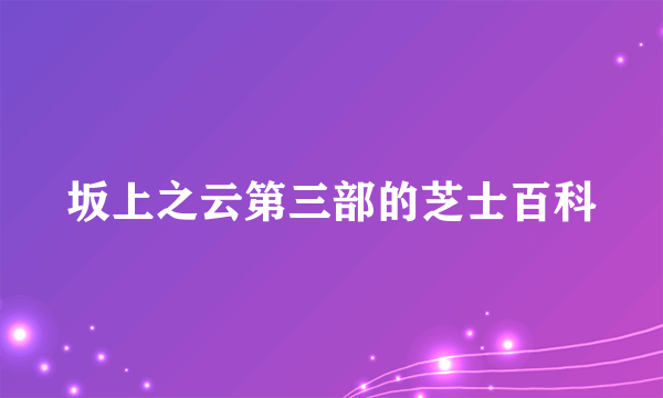 坂上之云第三部的芝士百科