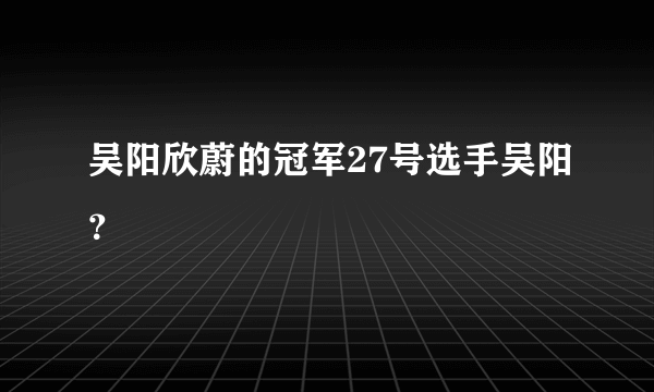 吴阳欣蔚的冠军27号选手吴阳？