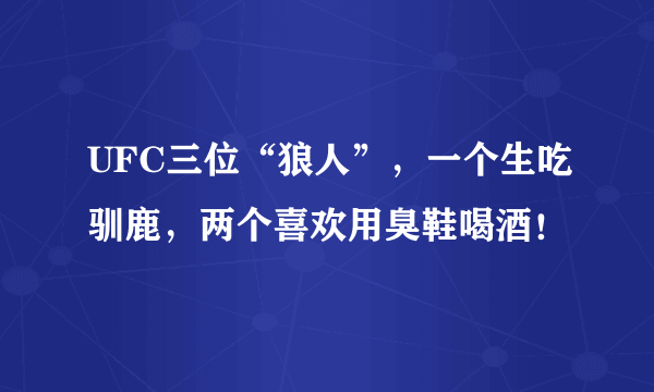 UFC三位“狼人”，一个生吃驯鹿，两个喜欢用臭鞋喝酒！