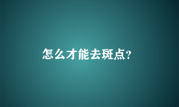 怎么才能去斑点？