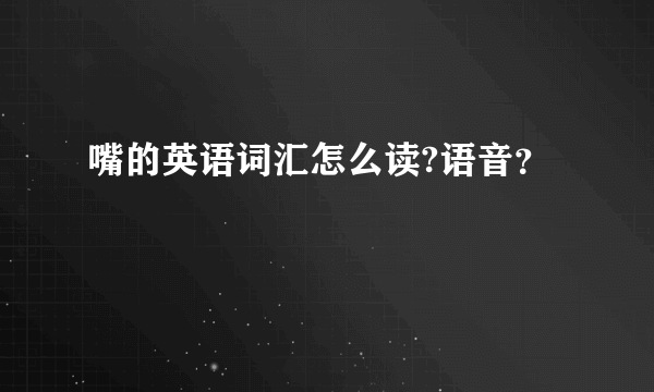 嘴的英语词汇怎么读?语音？