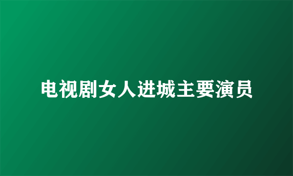 电视剧女人进城主要演员