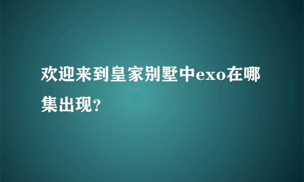 欢迎来到皇家别墅中exo在哪集出现？