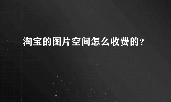 淘宝的图片空间怎么收费的？