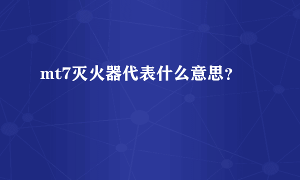 mt7灭火器代表什么意思？