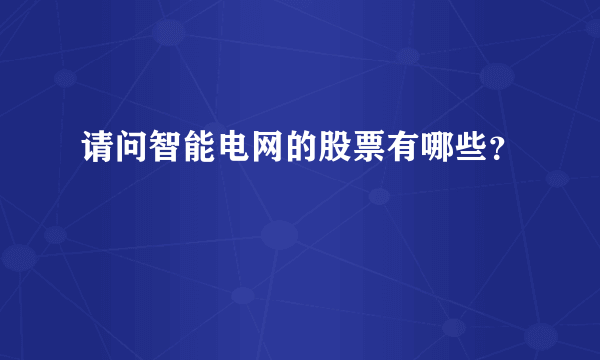 请问智能电网的股票有哪些？