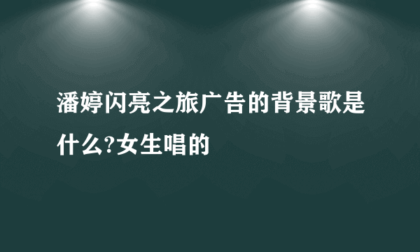 潘婷闪亮之旅广告的背景歌是什么?女生唱的