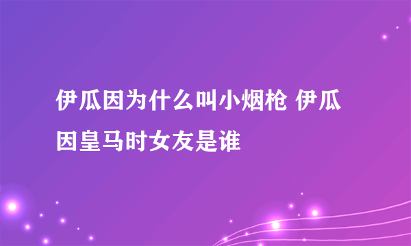 伊瓜因为什么叫小烟枪 伊瓜因皇马时女友是谁