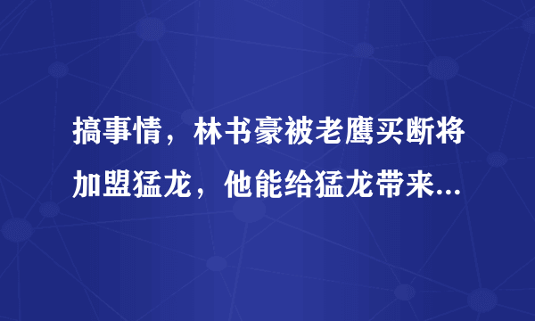 搞事情，林书豪被老鹰买断将加盟猛龙，他能给猛龙带来什么？还能继续疯狂吗？