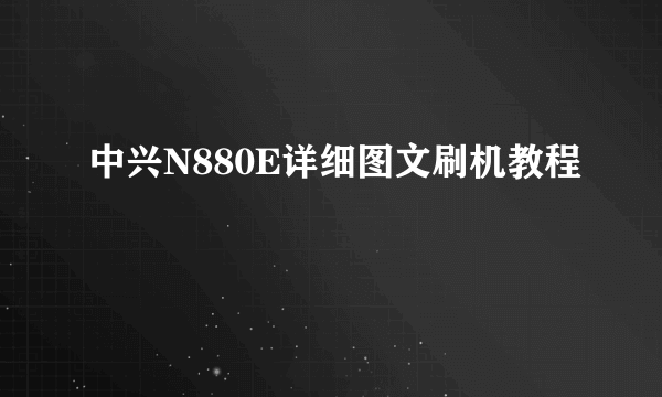 中兴N880E详细图文刷机教程