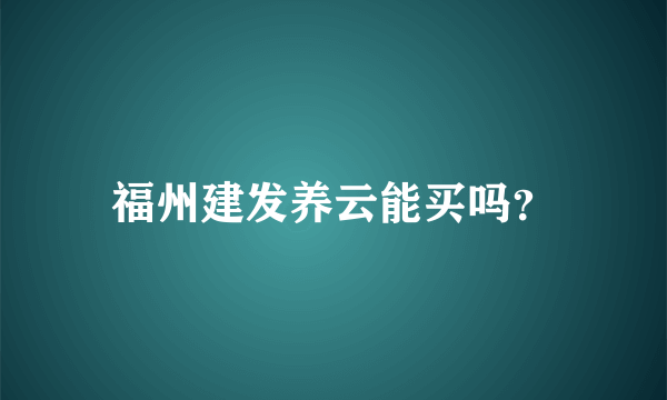 福州建发养云能买吗？