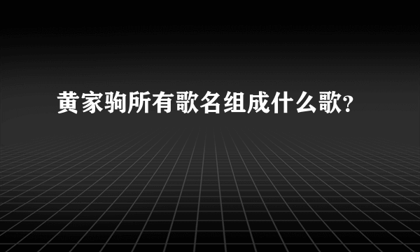 黄家驹所有歌名组成什么歌？