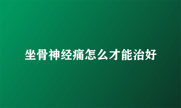 坐骨神经痛怎么才能治好