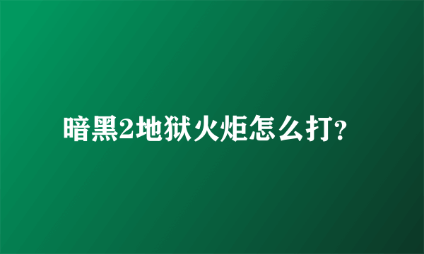暗黑2地狱火炬怎么打？