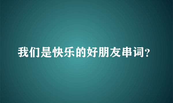 我们是快乐的好朋友串词？