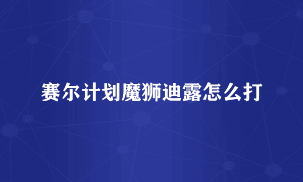 赛尔计划魔狮迪露怎么打