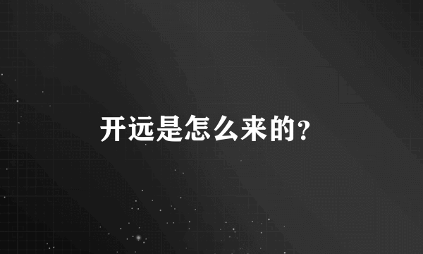 开远是怎么来的？