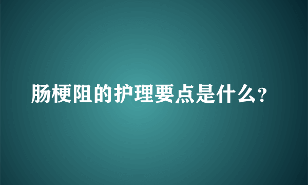 肠梗阻的护理要点是什么？