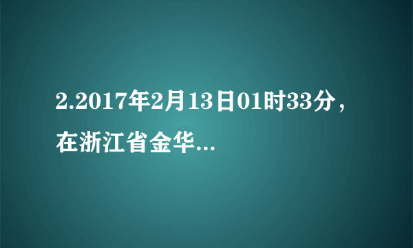 2.2017年2月13日01时33分，在浙江省金华市磐安县(北纬29.09度，东经120.68度)发生3.5级地震，震源深度约6公里。此次地震的震源最有可能位于()A.软流层B.岩石圈C.上地幔D.外核
