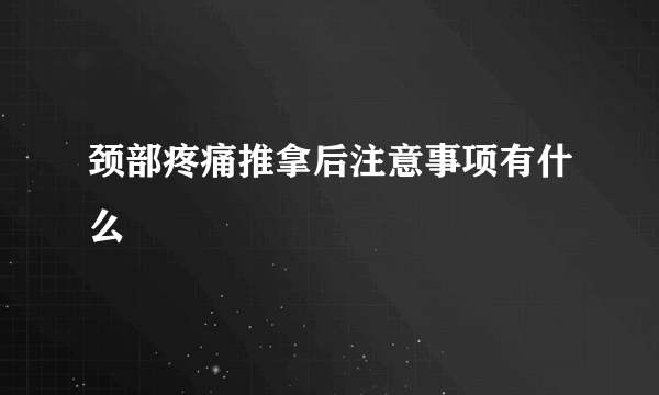 颈部疼痛推拿后注意事项有什么