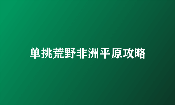 单挑荒野非洲平原攻略
