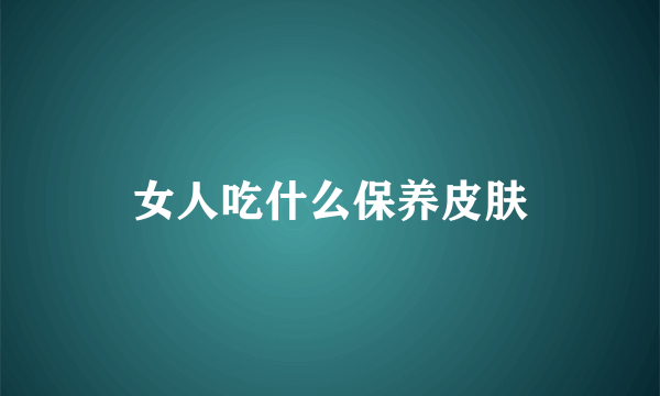 女人吃什么保养皮肤