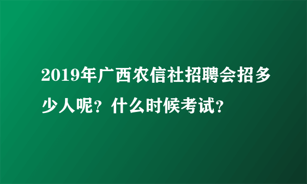 2019年广西农信社招聘会招多少人呢？什么时候考试？