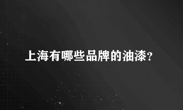 上海有哪些品牌的油漆？