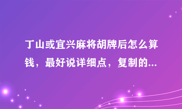丁山或宜兴麻将胡牌后怎么算钱，最好说详细点，复制的不要，最好本地人来回答？