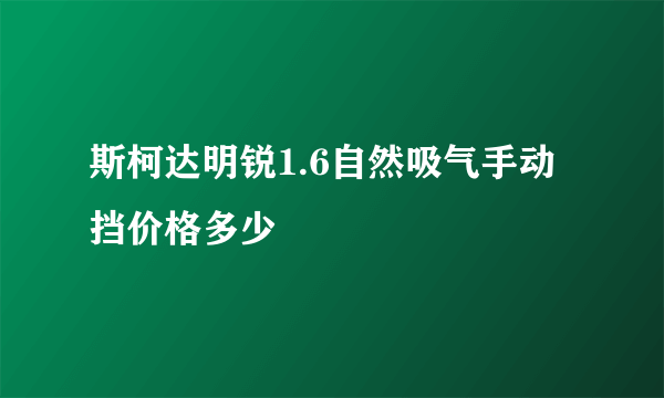 斯柯达明锐1.6自然吸气手动挡价格多少