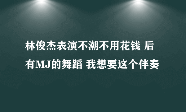 林俊杰表演不潮不用花钱 后有MJ的舞蹈 我想要这个伴奏
