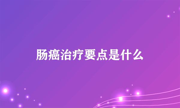 肠癌治疗要点是什么