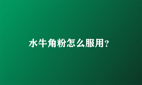 水牛角粉怎么服用？