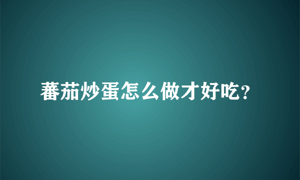 蕃茄炒蛋怎么做才好吃？
