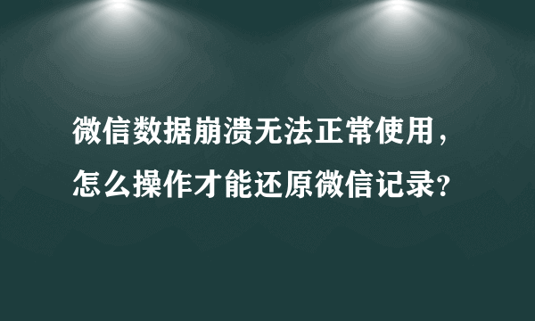 微信数据崩溃无法正常使用，怎么操作才能还原微信记录？