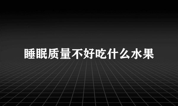 睡眠质量不好吃什么水果