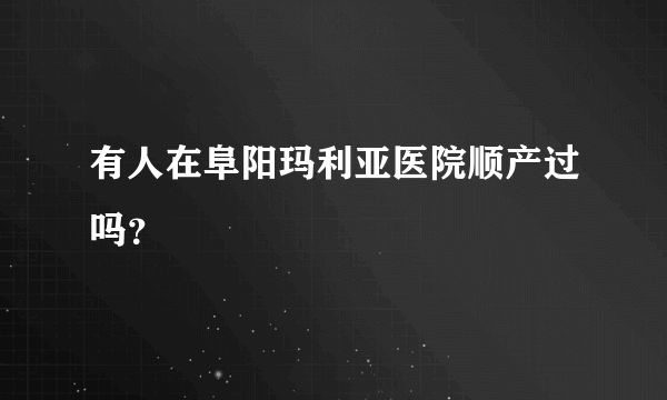 有人在阜阳玛利亚医院顺产过吗？